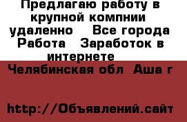 Предлагаю работу в крупной компнии (удаленно) - Все города Работа » Заработок в интернете   . Челябинская обл.,Аша г.